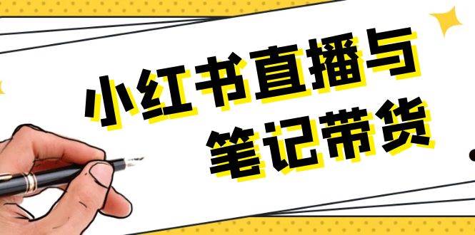 小红书直播与笔记带货：选品、上架、笔记写作、视频剪辑及直播话术等-一起网创