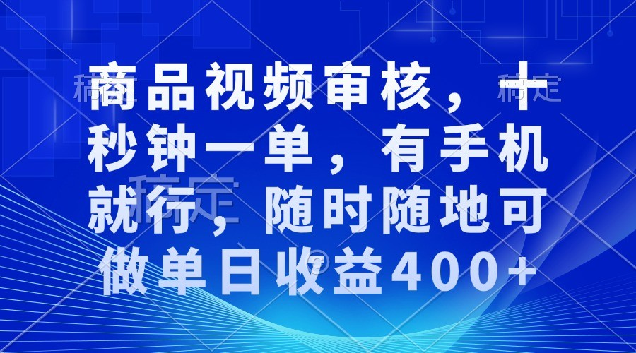 商品视频审核，十秒钟一单，有手机就行，随时随地可做单日收益400+-一起网创