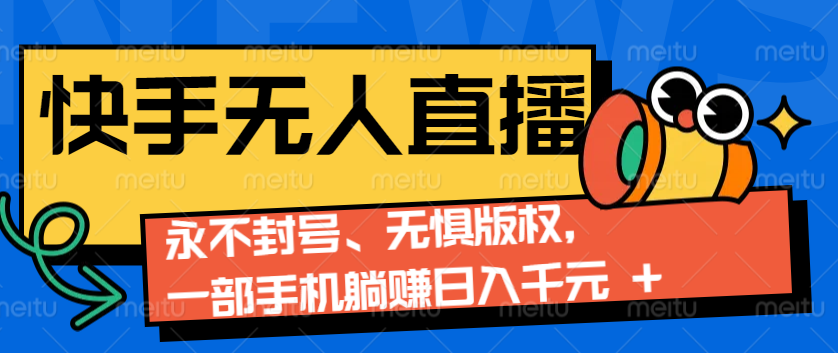 2024快手无人直播9.0神技来袭：永不封号、无惧版权，一部手机躺赚日入千元+-一起网创