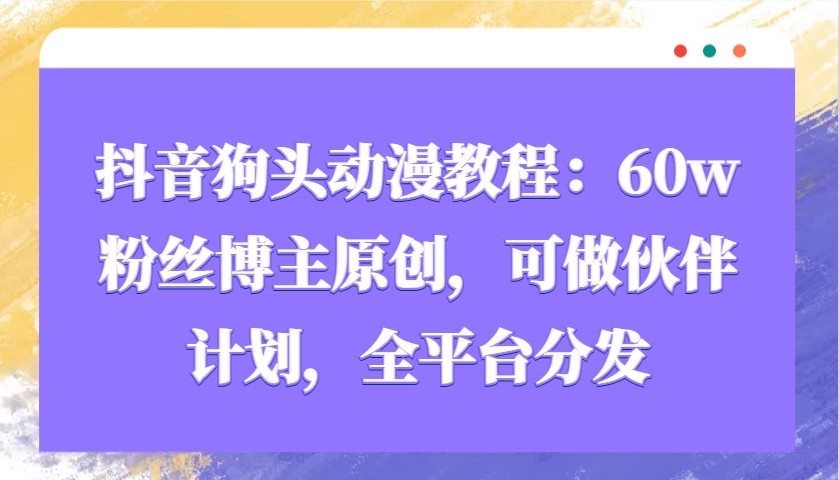 抖音狗头动漫教程：60w粉丝博主原创，可做伙伴计划，全平台分发-一起网创