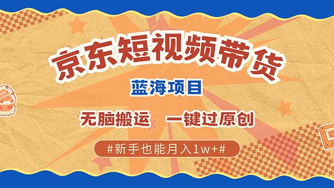 京东短视频带货 2025新风口 批量搬运 单号月入过万 上不封顶-一起网创