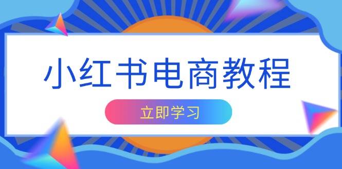 小红书电商教程，掌握帐号定位与内容创作技巧，打造爆款，实现商业变现-一起网创
