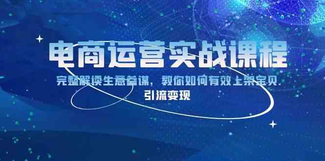 电商运营实战课程：完整解读生意参谋，教你如何有效上架宝贝，引流变现-一起网创