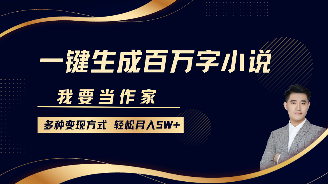 我要当作家，一键生成百万字小说，多种变现方式，轻松月入5W+-一起网创