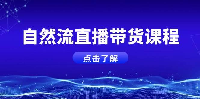自然流直播带货课程，结合微付费起号，打造运营主播，提升个人能力-一起网创