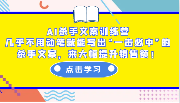 AI杀手文案训练营：几乎不用动笔就能写出“一击必中”的杀手文案，来大幅提升销售额！-一起网创