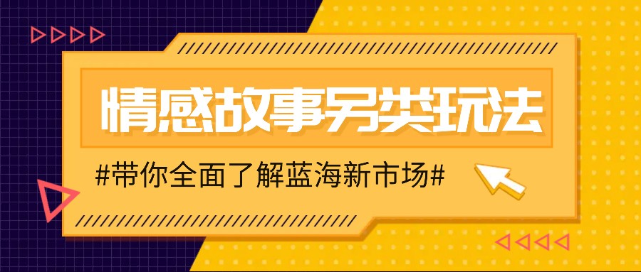 情感故事图文另类玩法，新手也能轻松学会，简单搬运月入万元-一起网创