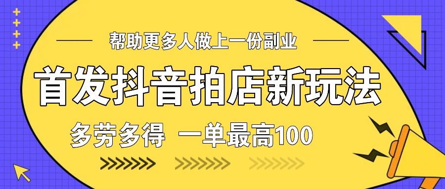 首发抖音拍店新玩法，多劳多得 一单最高100-一起网创