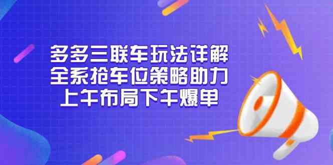 多多三联车玩法详解，全系抢车位策略助力，上午布局下午爆单-一起网创