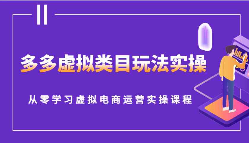 多多虚拟类目玩法实操，从零学习虚拟电商运营实操课程-一起网创