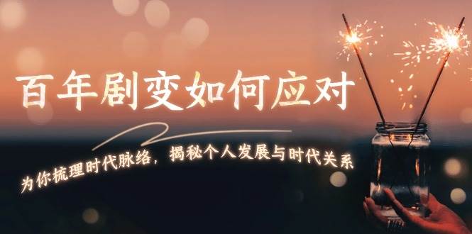 某付费文章：百年剧变如何应对，为你梳理时代脉络，揭秘个人发展与时代关系-一起网创