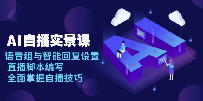 AI自播实景课：语音组与智能回复设置, 直播脚本编写, 全面掌握自播技巧-一起网创