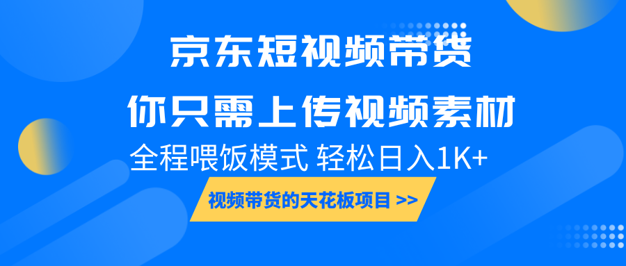 京东短视频带货， 你只需上传视频素材轻松日入1000+， 小白宝妈轻松上手-一起网创
