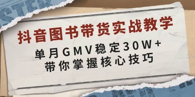 抖音图书带货实战教学，单月GMV稳定30W+，带你掌握核心技巧-一起网创
