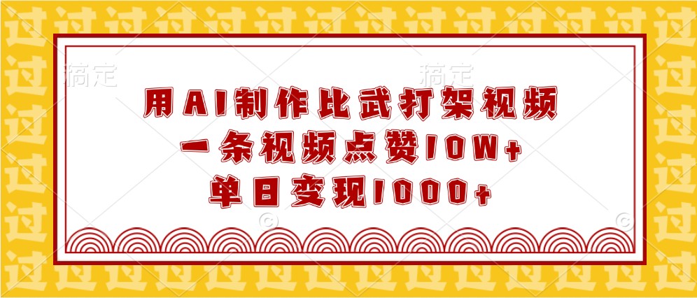 用AI制作比武打架视频，一条视频点赞10W+，单日变现1000+-一起网创