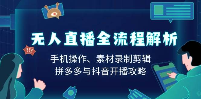 无人直播全流程解析：手机操作、素材录制剪辑、拼多多与抖音开播攻略-一起网创