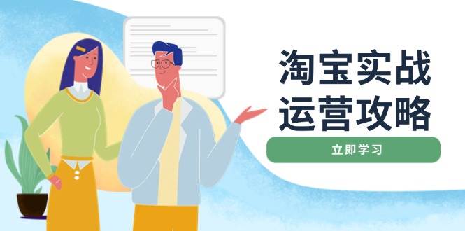 （14025期）淘宝实战运营攻略：店铺基础优化、直通车推广、爆款打造、客服管理、搜…-一起网创