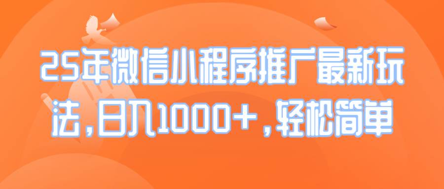 （14032期）25年微信小程序推广最新玩法，日入1000+，轻松简单-一起网创