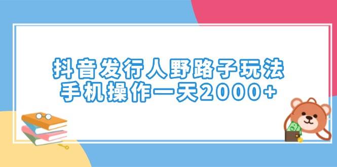 （14041期）抖音发行人野路子玩法，手机操作一天2000+-一起网创