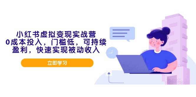 （14045期）小红书虚拟变现实战营，0成本投入，门槛低，可持续盈利，快速实现被动收入-一起网创