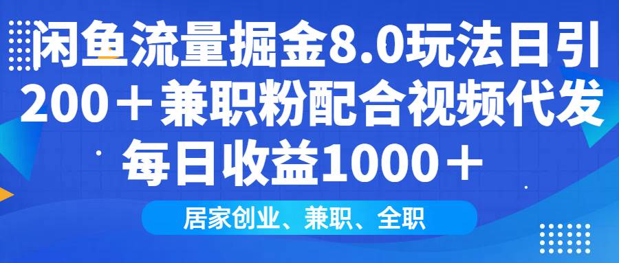 （14052期）闲鱼流量掘金8.0玩法日引200＋兼职粉配合视频代发日入1000＋收益适合互…-一起网创