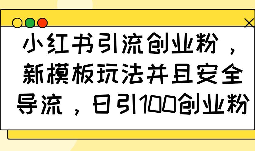 （14053期）小红书引流创业粉，新模板玩法并且安全导流，日引100创业粉-一起网创
