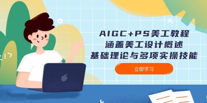 （14062期）AIGC+PS美工教程：涵盖美工设计概述、基础理论与多项实操技能-一起网创
