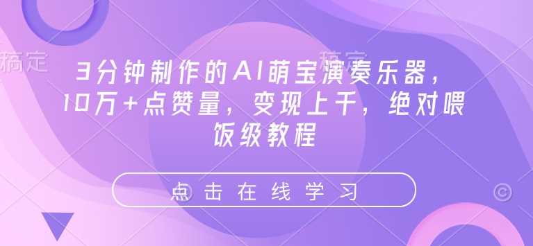 3分钟制作的AI萌宝演奏乐器，10万+点赞量，变现上千，绝对喂饭级教程-一起网创