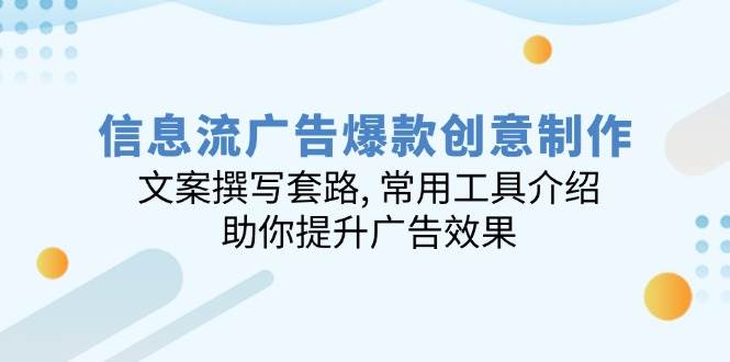 （14077期）信息流广告爆款创意制作：文案撰写套路, 常用工具介绍, 助你提升广告效果-一起网创