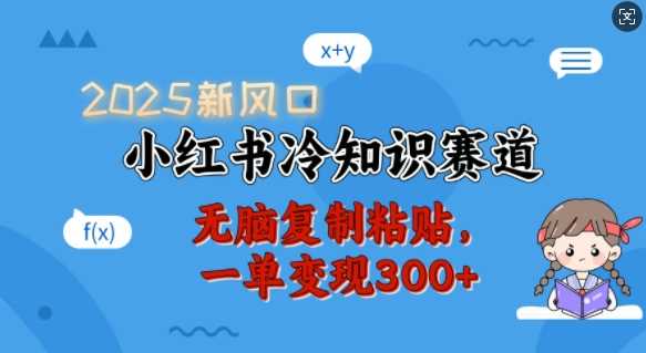 2025新风口，小红书冷知识赛道，无脑复制粘贴，一单变现300+-一起网创