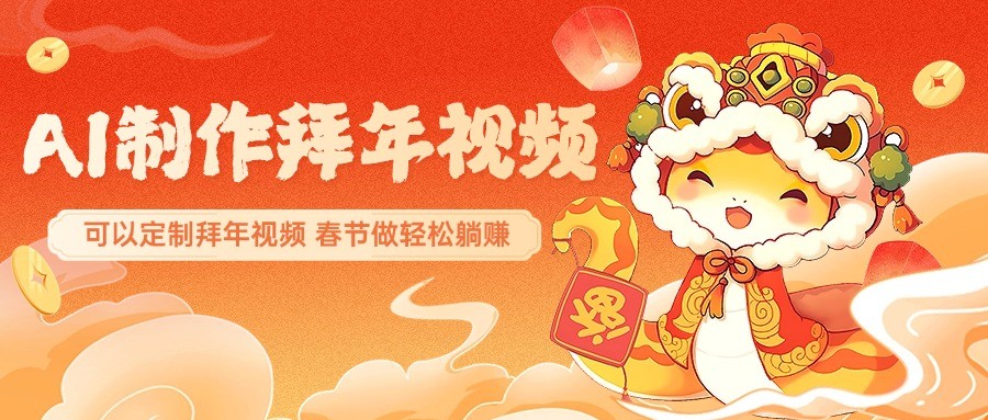 AI制作送祝福拜年视频，过年惊艳你的朋友圈，可以定制拜年视频，春节做轻松躺赚-一起网创