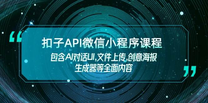 （14073期）扣子API微信小程序课程，包含AI对话UI,文件上传,创意海报生成器等全面内容-一起网创