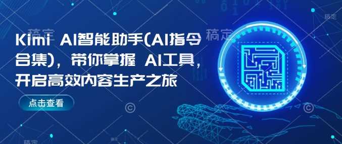 Kimi AI智能助手(AI指令合集)，带你掌握AI工具，开启高效内容生产之旅-一起网创