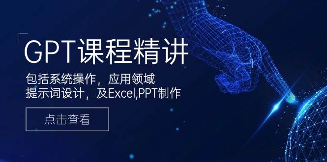 （14072期）GPT课程精讲，包括系统操作，应用领域，提示词设计，及Excel,PPT制作-一起网创