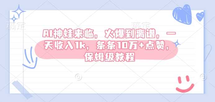 AI神娃来临，火爆到离谱，一天收入1k，条条10万+点赞，保姆级教程-一起网创
