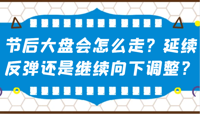某公众号付费文章：节后大盘会怎么走？延续反弹还是继续向下调整？-一起网创