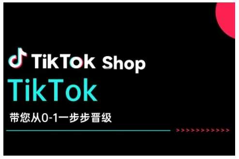TikTok Shop带您从0-1一步步晋级，开启电商新征程，在TikTok商业领域实现突破与成长-一起网创