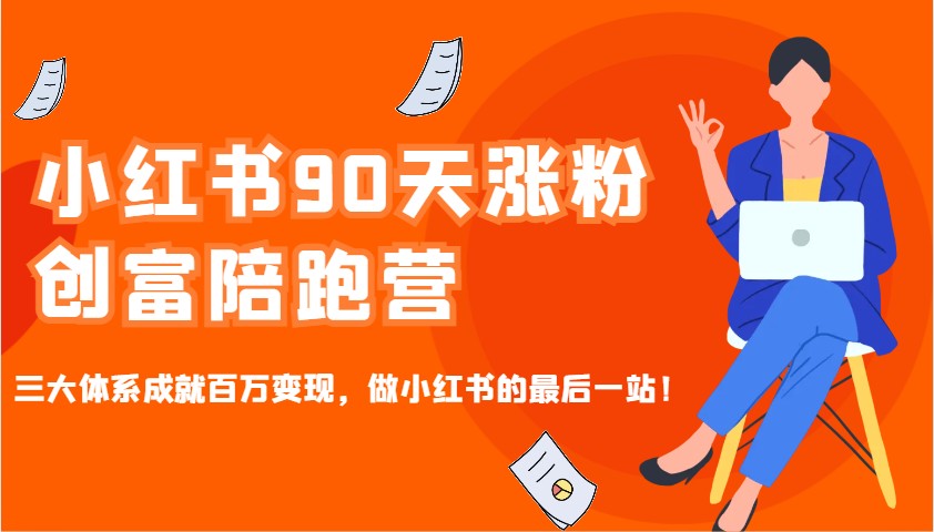 小红书90天涨粉创富陪跑营，三大体系成就百万变现，做小红书的最后一站！-一起网创
