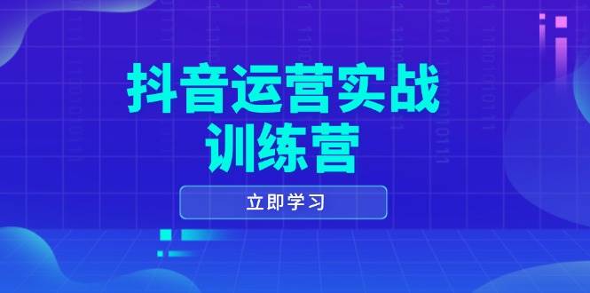 抖音运营实战训练营，0-1打造短视频爆款，涵盖拍摄剪辑、运营推广等全过程-一起网创