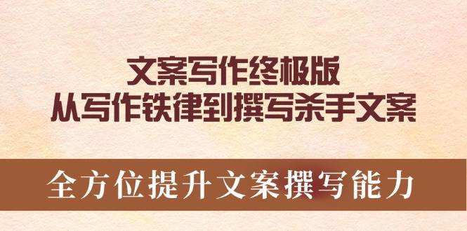 文案写作终极版，从写作铁律到撰写杀手文案，全方位提升文案撰写能力-一起网创