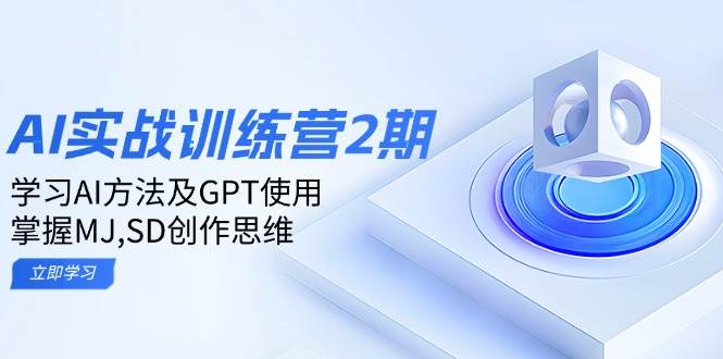（14087期）ai实战训练营2期：学习AI方法及GPT使用，掌握MJ,SD创作思维-一起网创