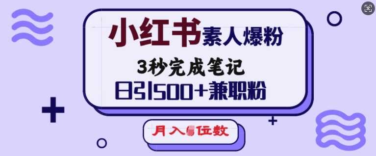 小红书素人爆粉，3秒完成笔记，日引500+兼职粉，月入5位数-一起网创