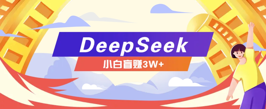 利用热门DeepSeek赚钱项目，多种变现方式小白也能盲赚3W+，就是用这个方法-一起网创
