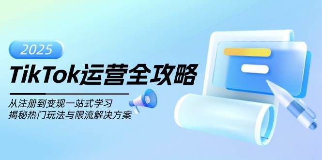 （14105期）TikTok运营全攻略，从注册到变现一站式学习，揭秘热门玩法与限流解决方案-一起网创