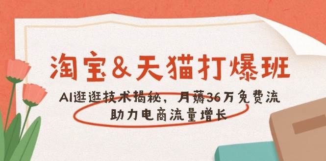 （14106期）淘宝&天猫 打爆班，AI逛逛技术揭秘，月薅36万免费流，助力流量增长-一起网创
