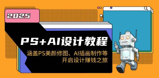 PS+AI设计教程：涵盖PS美颜修图、AI插画制作等，开启设计赚钱之旅-一起网创