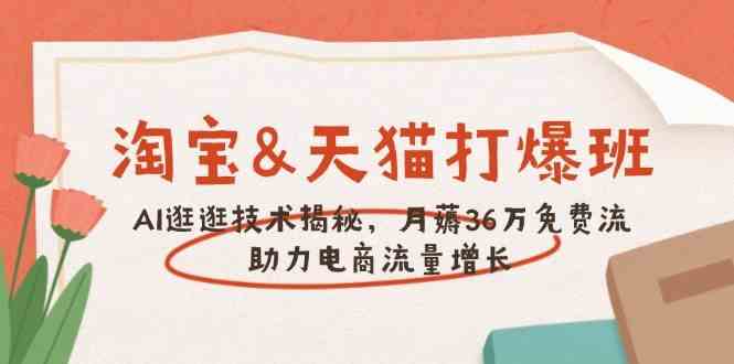 淘宝&天猫 打爆班，AI逛逛技术揭秘，月薅36万免费流，助力流量增长-一起网创