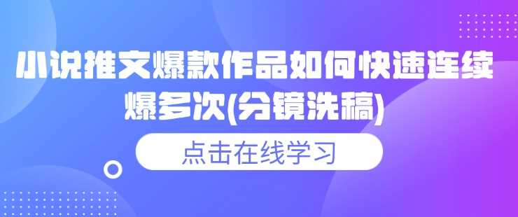 小说推文爆款作品如何快速连续爆多次(分镜洗稿)-一起网创