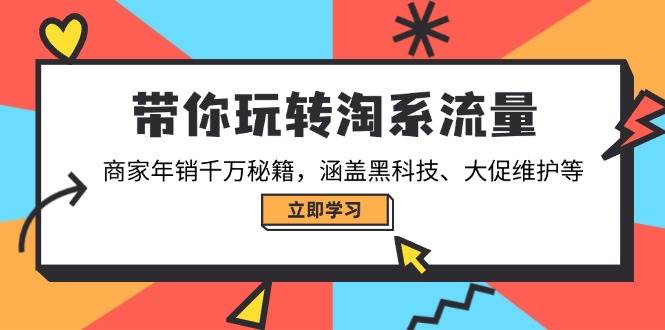 （14109期）带你玩转淘系流量，商家年销千万秘籍，涵盖黑科技、大促维护等-一起网创