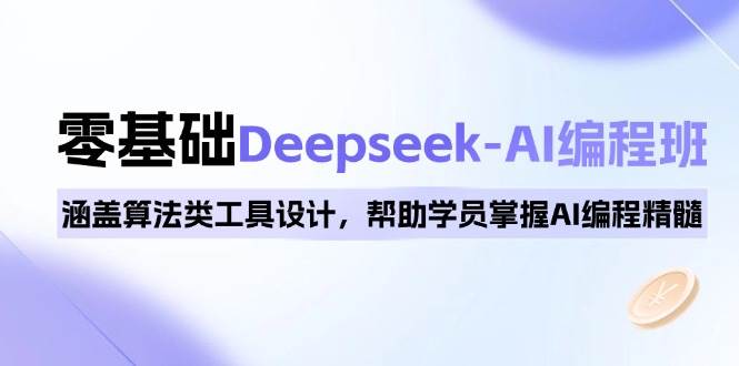 （14113期）0基础Deepseek-AI编程班，涵盖算法类工具设计，帮助学员掌握AI编程精髓-一起网创